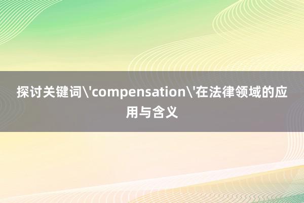 探讨关键词'compensation'在法律领域的应用与含义