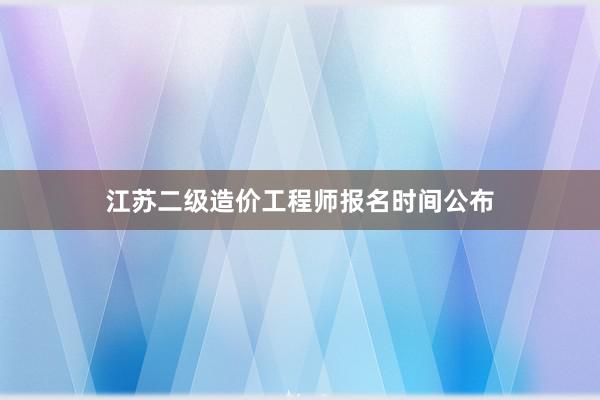 江苏二级造价工程师报名时间公布